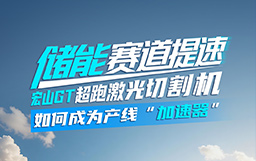 儲能賽道提速，宏山GT超跑激光切割機如何成為產(chǎn)線“加速器”？
